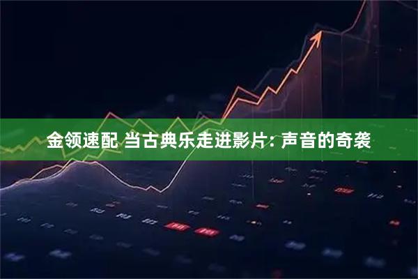 金领速配 当古典乐走进影片: 声音的奇袭