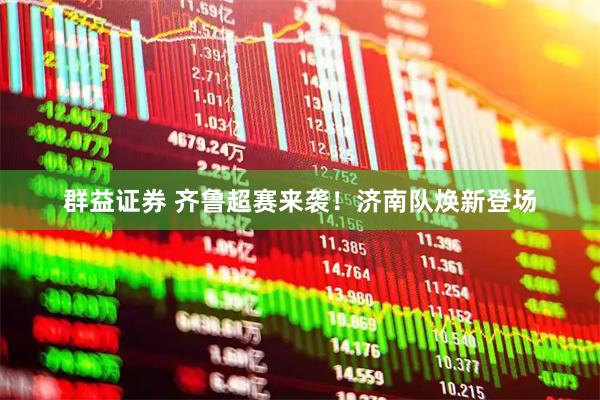 群益证券 齐鲁超赛来袭！济南队焕新登场