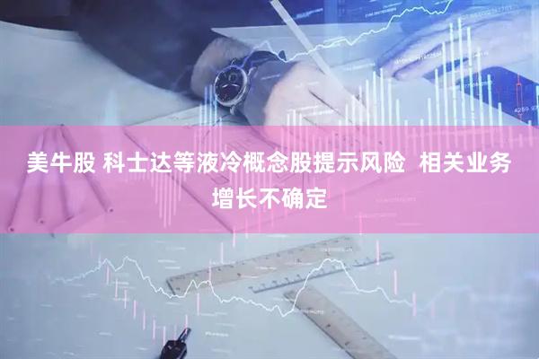 美牛股 科士达等液冷概念股提示风险  相关业务增长不确定