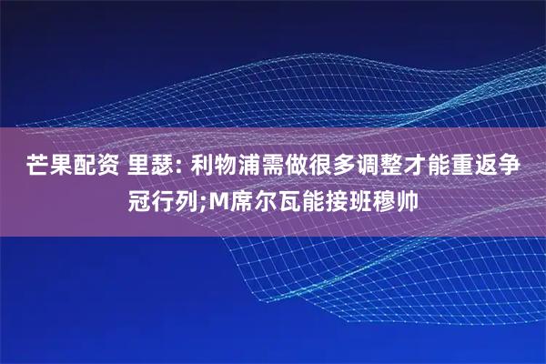 芒果配资 里瑟: 利物浦需做很多调整才能重返争冠行列;M席尔瓦能接班穆帅