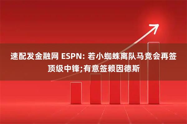 速配发金融网 ESPN: 若小蜘蛛离队马竞会再签顶级中锋;有意签赖因德斯