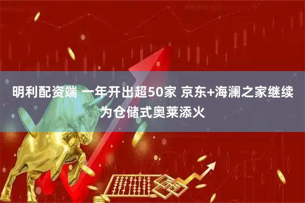 明利配资端 一年开出超50家 京东+海澜之家继续为仓储式奥莱添火
