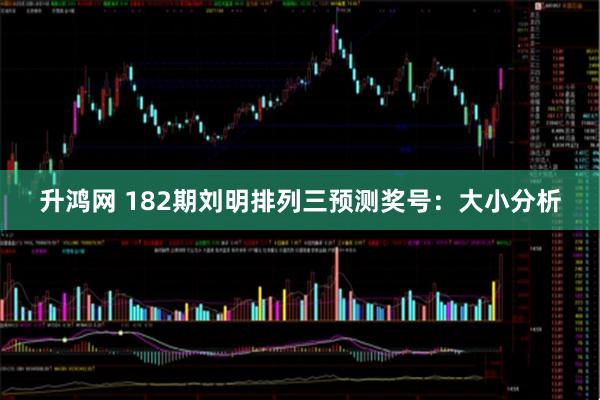 升鸿网 182期刘明排列三预测奖号：大小分析