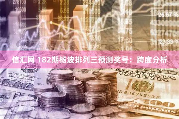 信汇网 182期杨波排列三预测奖号：跨度分析