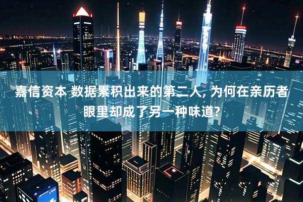 嘉信资本 数据累积出来的第二人, 为何在亲历者眼里却成了另一种味道?
